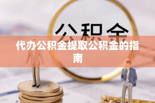 西陵代办公积金提取公积金的指南