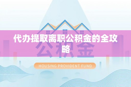 西陵代办提取离职公积金的全攻略