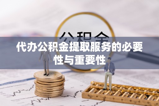 西陵代办公积金提取服务的必要性与重要性