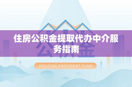西陵住房公积金提取代办中介服务指南