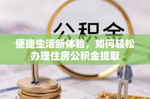 西陵便捷生活新体验，如何轻松办理住房公积金提取
