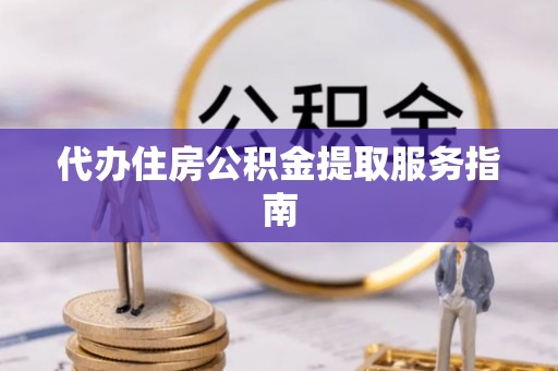 西陵代办住房公积金提取服务指南