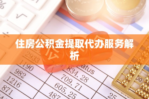 西陵住房公积金提取代办服务解析