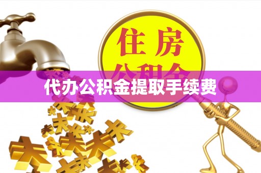 西陵代办公积金提取手续费
