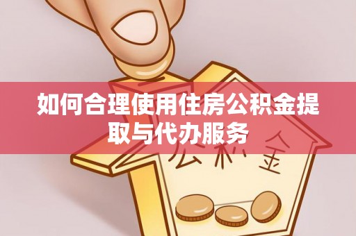 西陵如何合理使用住房公积金提取与代办服务
