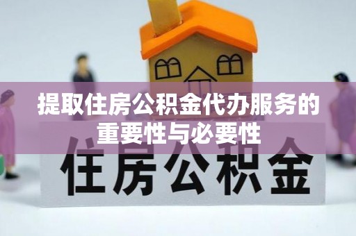 西陵提取住房公积金代办服务的重要性与必要性