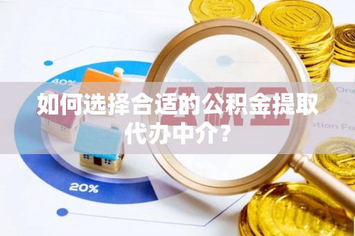 西陵如何选择合适的公积金提取代办中介？