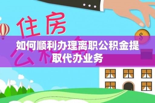 西陵如何顺利办理离职公积金提取代办业务
