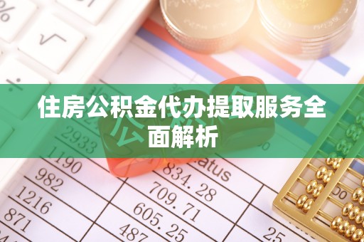 西陵住房公积金代办提取服务全面解析
