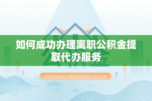 西陵如何成功办理离职公积金提取代办服务
