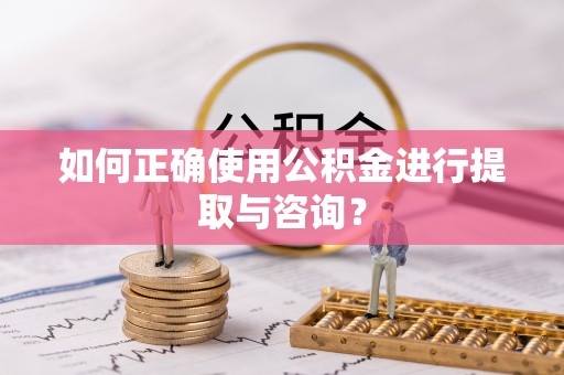 西陵如何正确使用公积金进行提取与咨询？