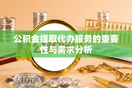 西陵公积金提取代办服务的重要性与需求分析