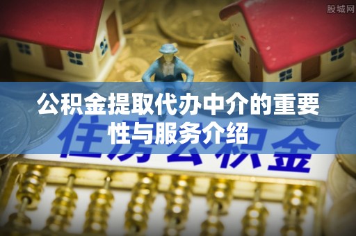 西陵公积金提取代办中介的重要性与服务介绍