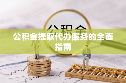 西陵公积金提取代办服务的全面指南