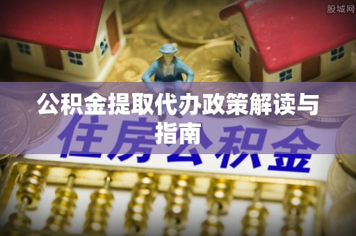 西陵公积金提取代办政策解读与指南