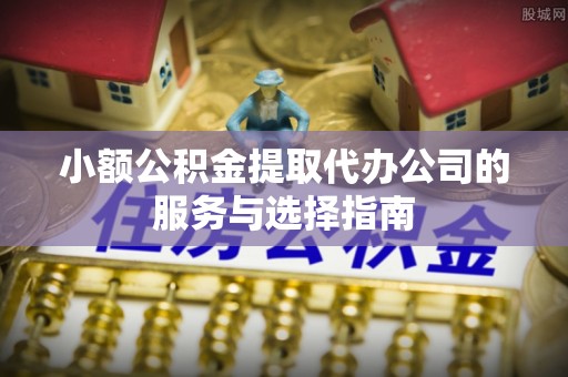 西陵小额公积金提取代办公司的服务与选择指南