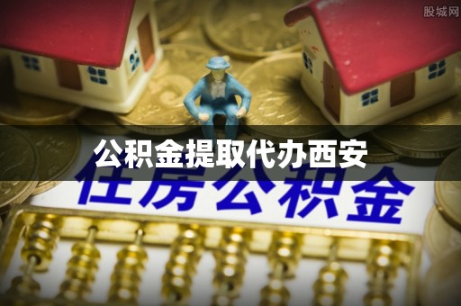 西陵公积金提取代办西安