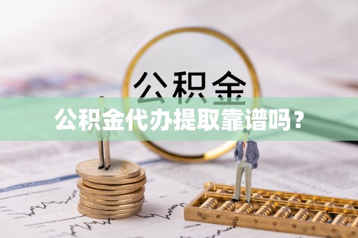 西陵公积金代办提取靠谱吗？