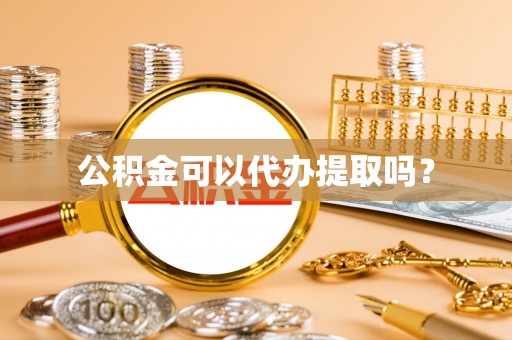 西陵公积金可以代办提取吗？