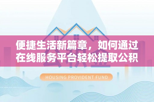 西陵便捷生活新篇章，如何通过在线服务平台轻松提取公积金