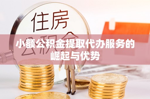 西陵小额公积金提取代办服务的崛起与优势