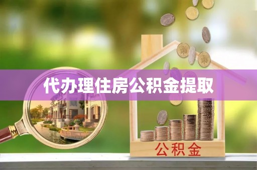 西陵代办理住房公积金提取