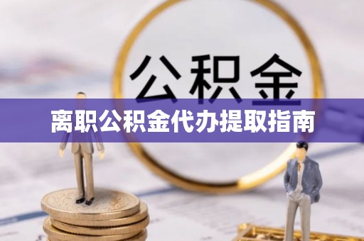 西陵离职公积金代办提取指南
