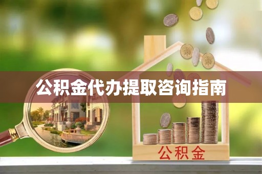 西陵公积金代办提取咨询指南